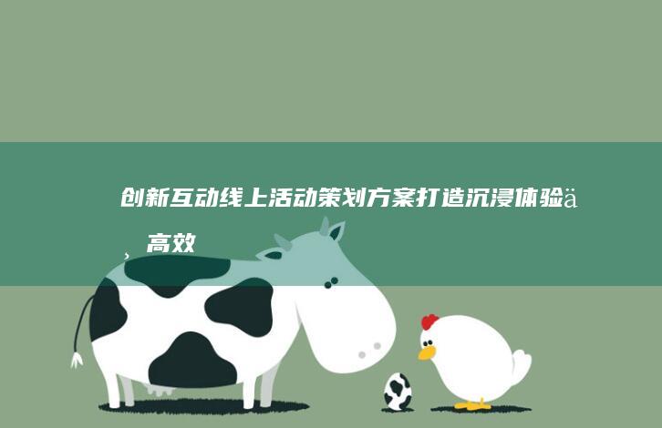 创新互动线上活动策划方案：打造沉浸体验与高效参与