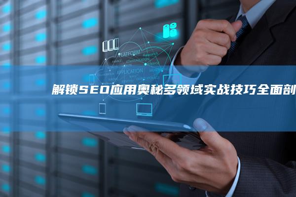 解锁SEO应用奥秘：多领域实战技巧全面剖析